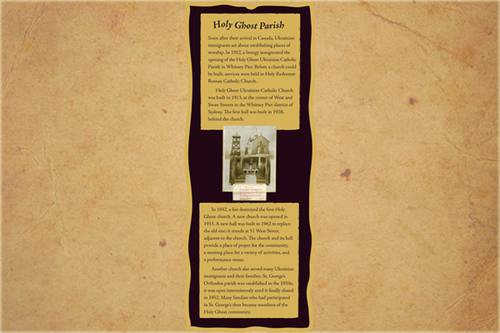 Soon after their arrival in Canada, Ukrainian immigrants set about establishing places of worship. In 1912, a liturgy inaugurated the opening of the Holy Ghost Ukrainian Catholic Parish in Whitney Pier. Before a church could be built, services were held in Holy Redeemer Roman Catholic Church.

Holy Ghost Ukrainian Catholic Church was built in 1913, at the corner of West and Swan Streets in the Whitney Pier district of Sydney. The first hall was built in 1928, behind the church.

In 1932, a fire destroyed the first Holy Ghost church. A new church was opened in 1933. A new hall was built in 1962 to replace the old one; it stands at 51 West Street, adjacent to the church. The church and its hall provide a place of prayer for the community, a meeting place for a variety of activities, and a performance venue.

Another church also served many Ukrainian immigrants and their families. St. George’s Orthodox parish was established in the 1910s; it was open intermittently until it finally closed in 1952. Many families who had participated in St. George’s then became members of the Holy Ghost community.
